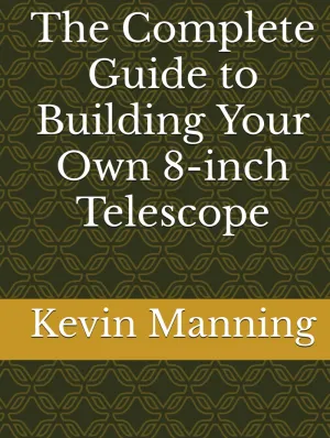 The Complete Guide to Building Your Own 8-inch Telescope Hardcover  March 17, 2024